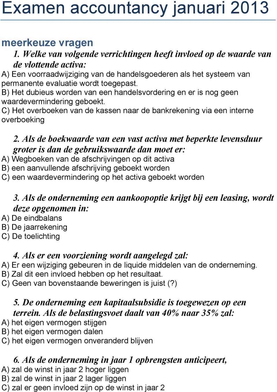 B) Het dubieus worden van een handelsvordering en er is nog geen waardevermindering geboekt. C) Het overboeken van de kassen naar de bankrekening via een interne overboeking 2.