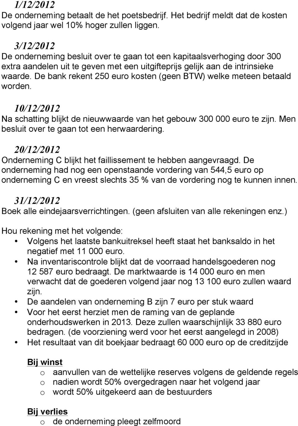 De bank rekent 250 euro kosten (geen BTW) welke meteen betaald worden. 10/12/2012 Na schatting blijkt de nieuwwaarde van het gebouw 300 000 euro te zijn.