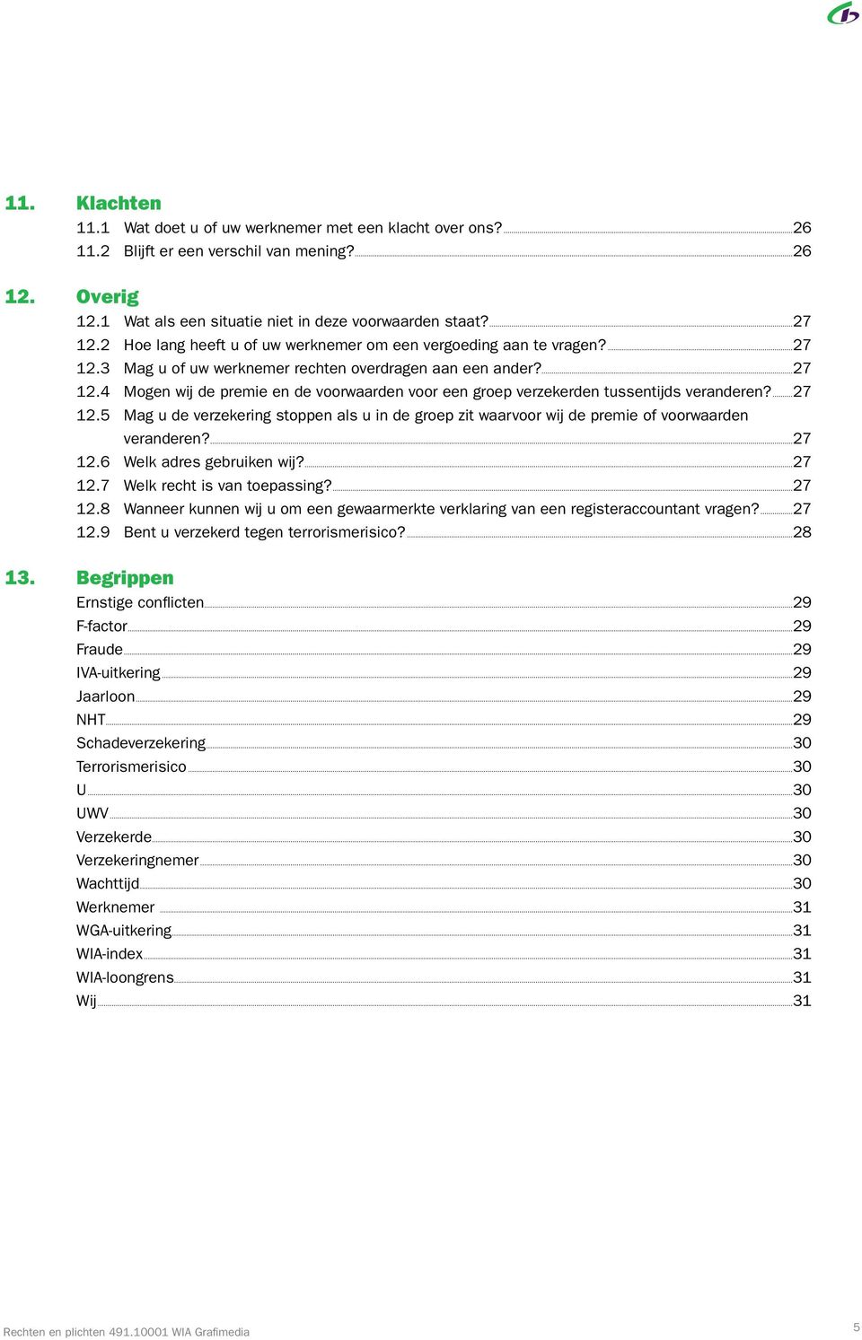 ...27 12.5 Mag u de verzekering stoppen als u in de groep zit waarvoor wij de premie of voorwaarden veranderen?...27 12.6 Welk adres gebruiken wij?...27 12.7 Welk recht is van toepassing?...27 12.8 Wanneer kunnen wij u om een gewaarmerkte verklaring van een registeraccountant vragen?