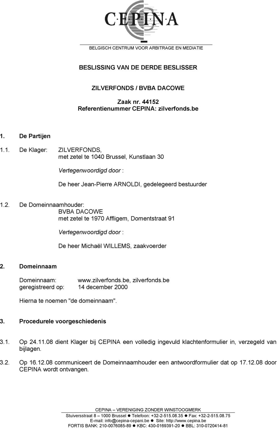 2. De Domeinnaamhouder: BVBA DACOWE met zetel te 1970 Affligem, Domentstraat 91 Vertegenwoordigd door : De heer Michaël WILLEMS, zaakvoerder 2. Domeinnaam Domeinnaam: www.zilverfonds.be, zilverfonds.