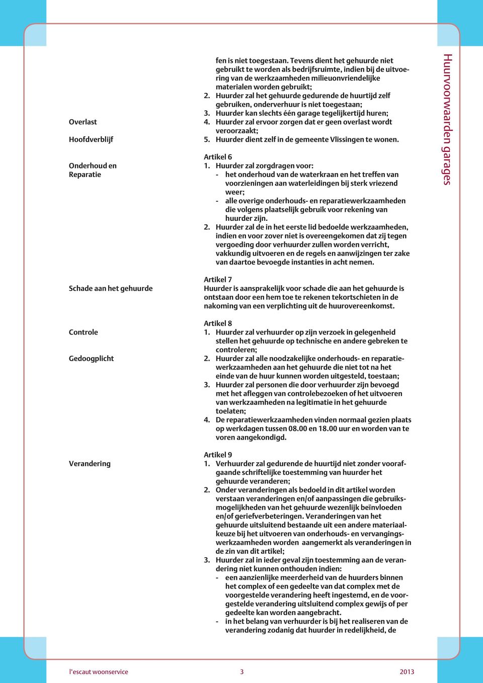 Huurder zal het gehuurde gedurende de huurtijd zelf gebruiken, onderverhuur is niet toegestaan; 3. Huurder kan slechts één garage tegelijkertijd huren; 4.