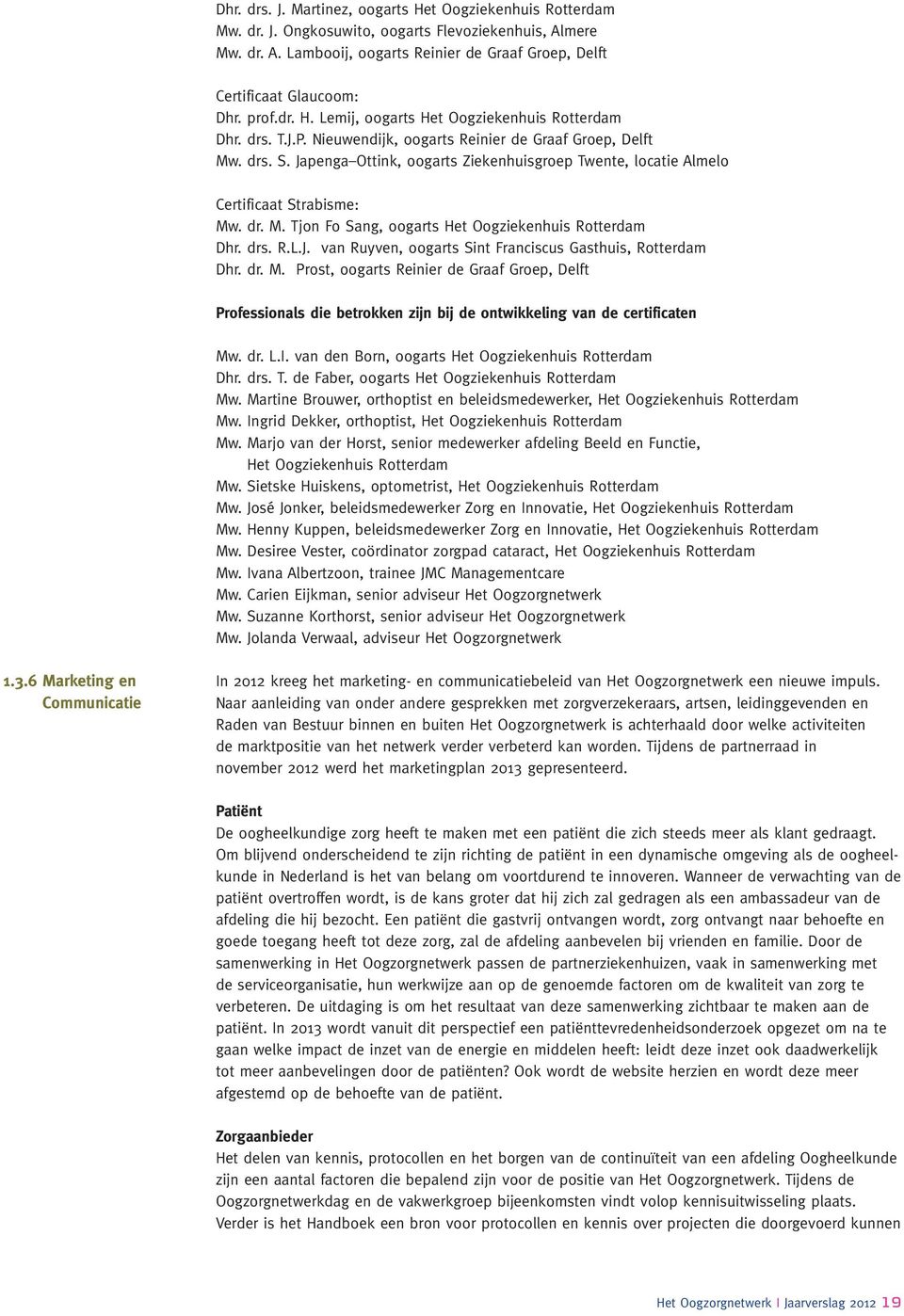 Japenga Ottink, oogarts Ziekenhuisgroep Twente, locatie Almelo Certificaat Strabisme: Mw. dr. M. Tjon Fo Sang, oogarts Het Oogziekenhuis Rotterdam Dhr. drs. R.L.J. van Ruyven, oogarts Sint Franciscus Gasthuis, Rotterdam Dhr.