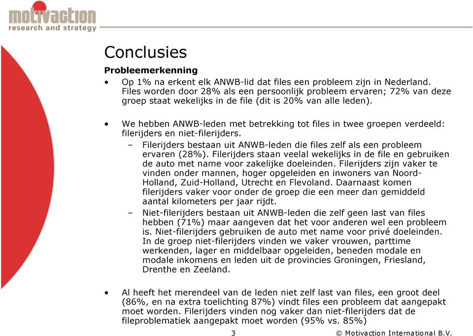 We hebben ANWB-leden met betrekking tot files in twee groepen verdeeld: filerijders en niet-filerijders. Filerijders bestaan uit ANWB-leden die files zelf als een probleem ervaren (28%).