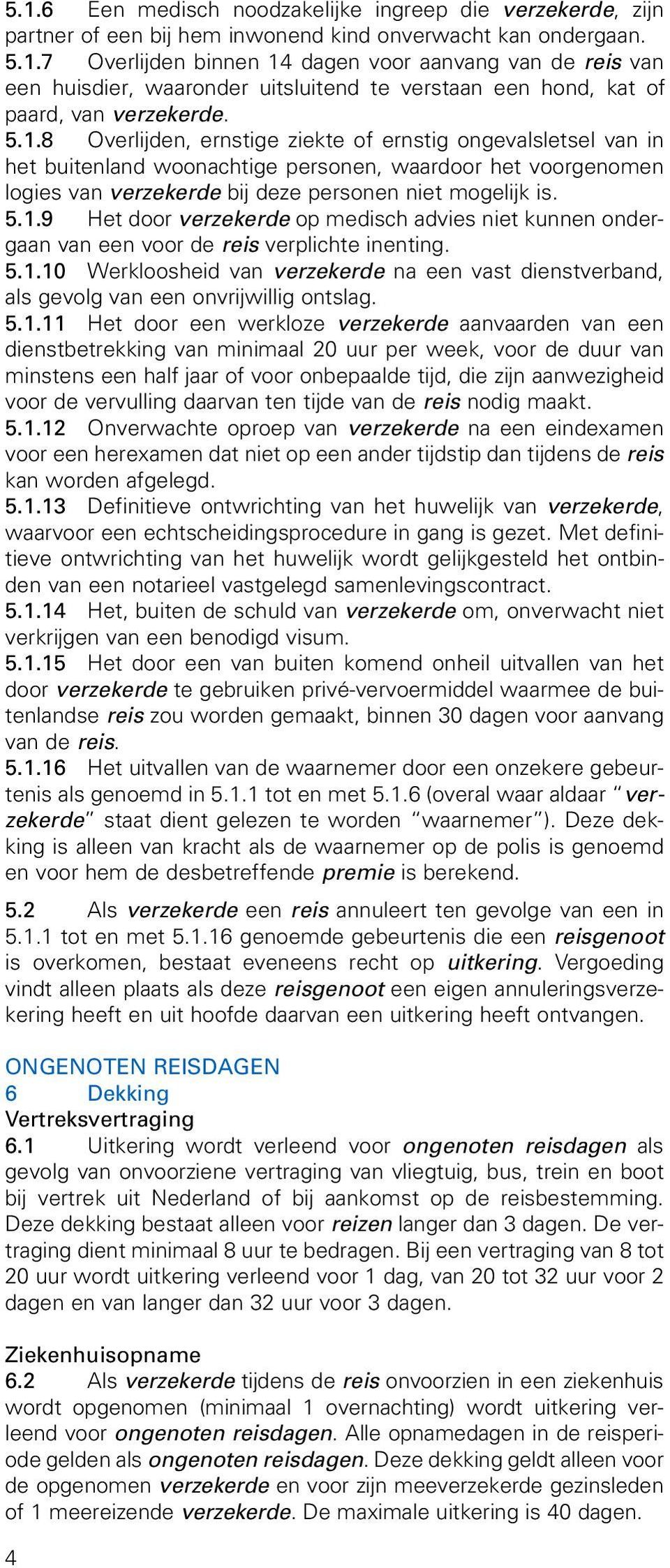 5.1.10 Werkloosheid van verzekerde na een vast dienstverband, als gevolg van een onvrijwillig ontslag. 5.1.11 Het door een werkloze verzekerde aanvaarden van een dienstbetrekking van minimaal 20 uur