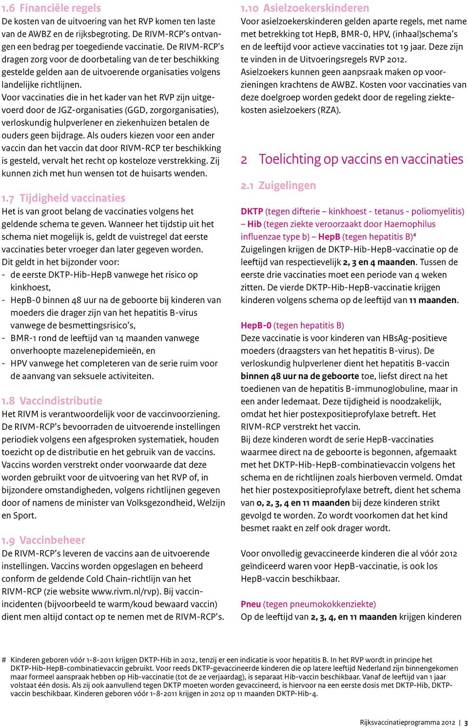 Voor vaccinaties die in het kader van het RVP zijn uitgevoerd door de JGZ-organisaties (GGD, zorgorganisaties), verloskundig hulpverlener en ziekenhuizen betalen de ouders geen bijdrage.