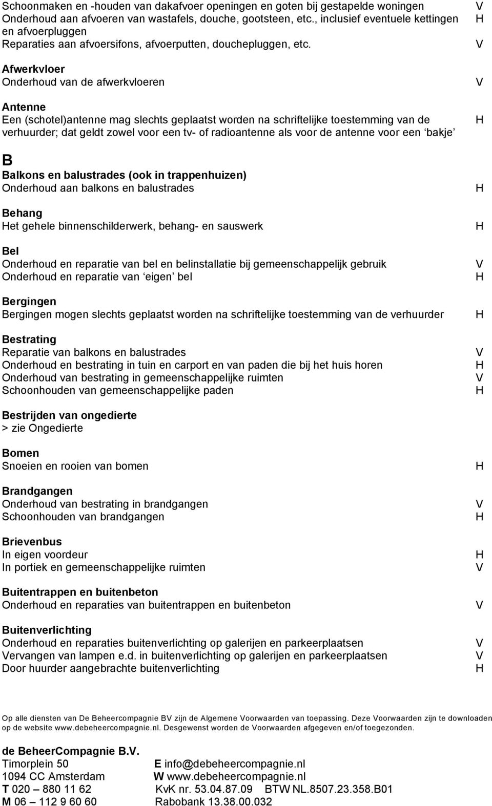 Afwerkvloer Onderhoud van de afwerkvloeren Antenne Een (schotel)antenne mag slechts geplaatst worden na schriftelijke toestemming van de verhuurder; dat geldt zowel voor een tv- of radioantenne als