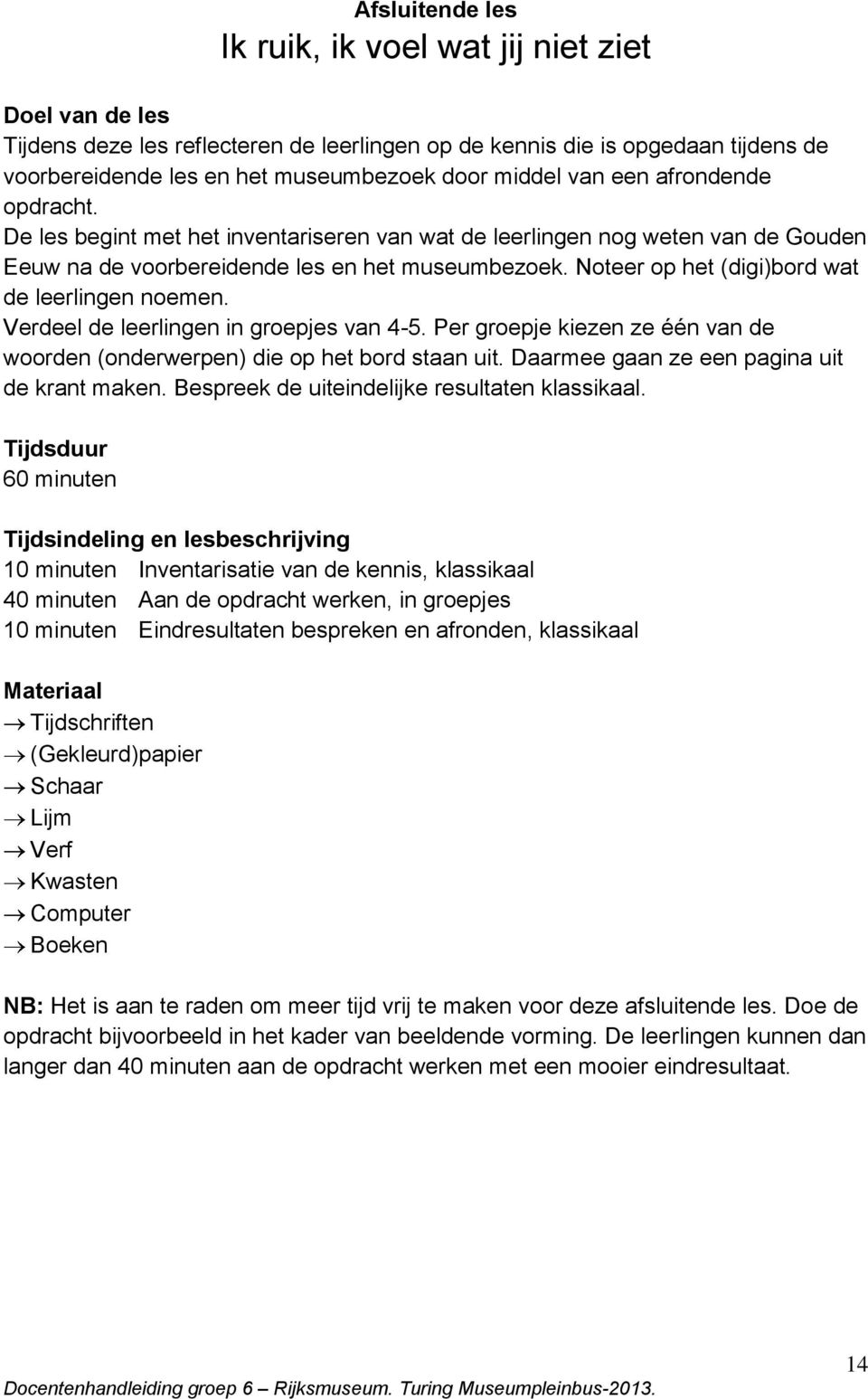 Noteer op het (digi)bord wat de leerlingen noemen. Verdeel de leerlingen in groepjes van 4-5. Per groepje kiezen ze één van de woorden (onderwerpen) die op het bord staan uit.