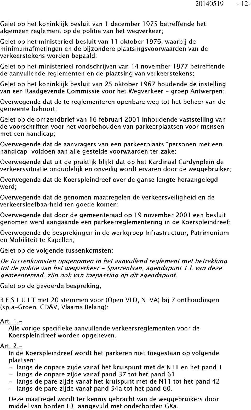 de plaatsing van verkeerstekens; Gelet op het koninklijk besluit van 25 oktober 1967 houdende de instelling van een Raadgevende Commissie voor het Wegverkeer - groep Antwerpen; Overwegende dat de te