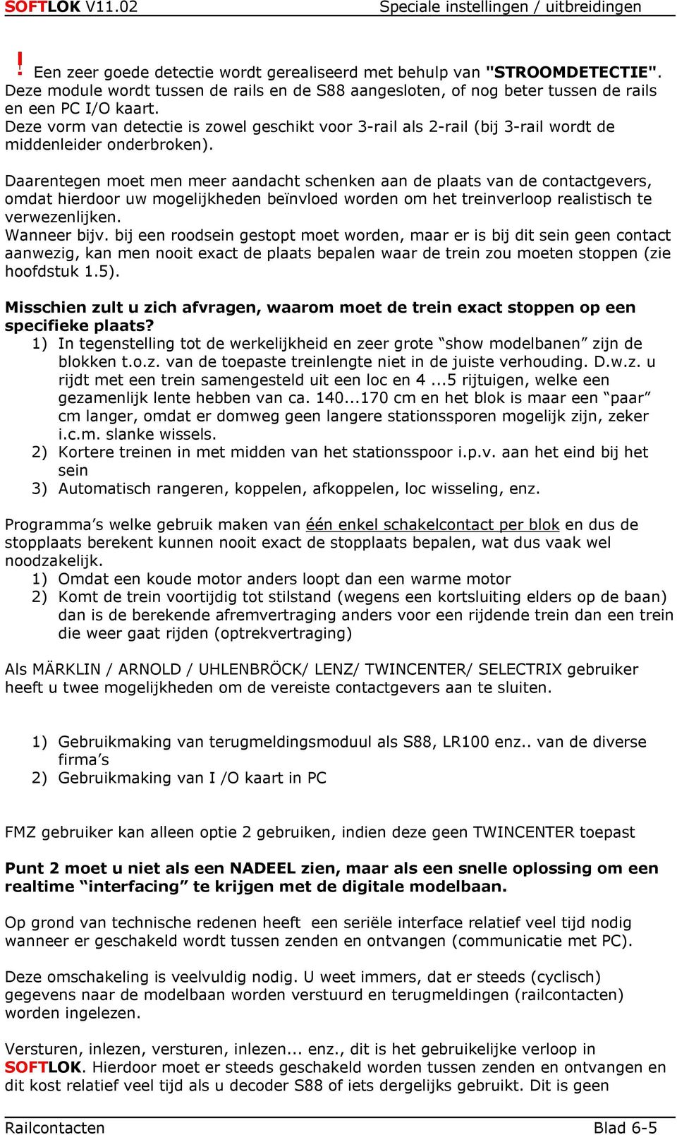 Daarentegen moet men meer aandacht schenken aan de plaats van de contactgevers, omdat hierdoor uw mogelijkheden beïnvloed worden om het treinverloop realistisch te verwezenlijken. Wanneer bijv.