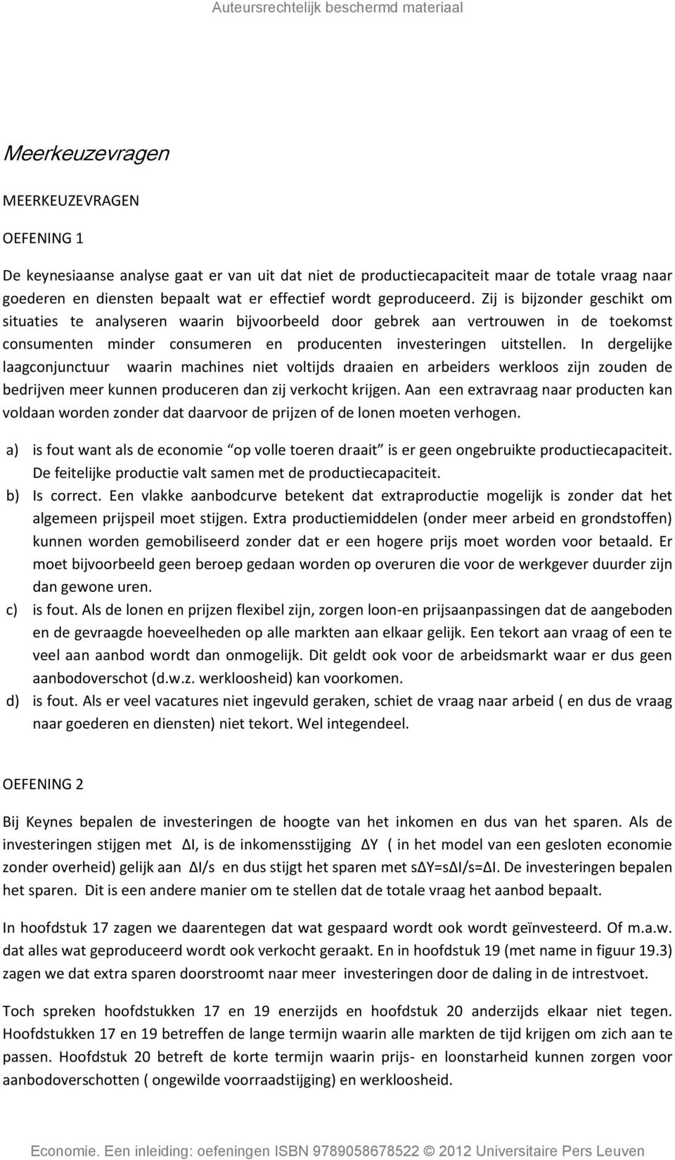 In dergelijke laagconjunctuur waarin machines niet voltijds draaien en arbeiders werkloos zijn zouden de bedrijven meer kunnen produceren dan zij verkocht krijgen.