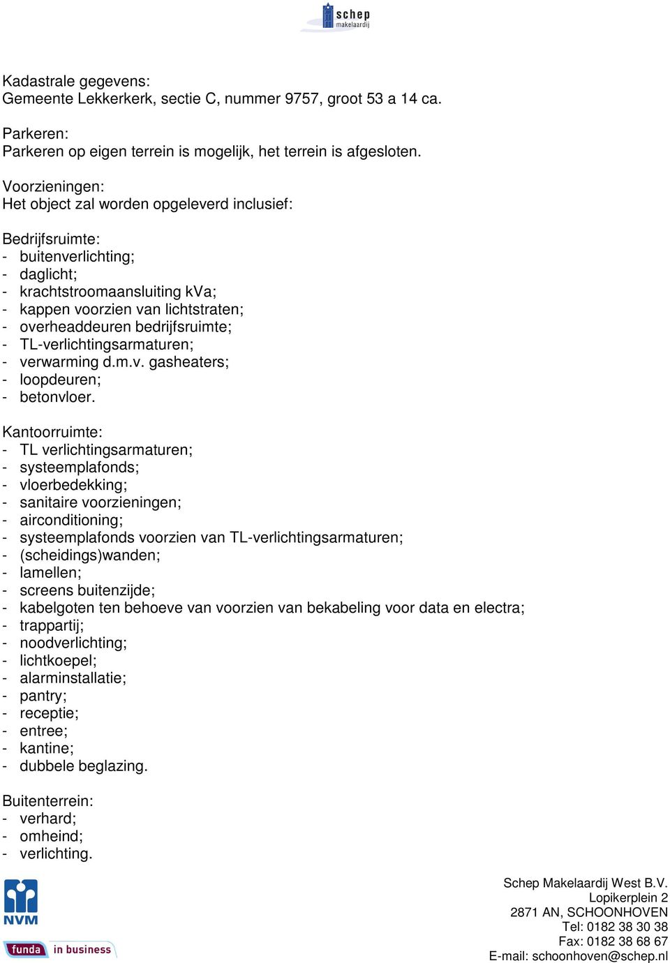 bedrijfsruimte; - TL-verlichtingsarmaturen; - verwarming d.m.v. gasheaters; - loopdeuren; - betonvloer.