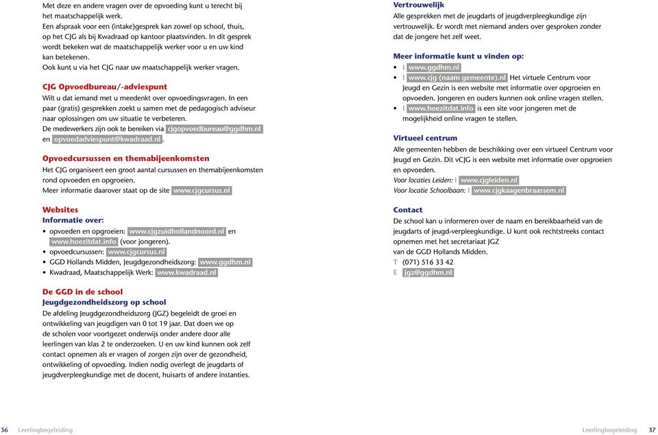 In dit gesprek wordt bekeken wat de maatschappelijk werker voor u en uw kind kan betekenen. Ook kunt u via het CJG naar uw maatschappelijk werker vragen.