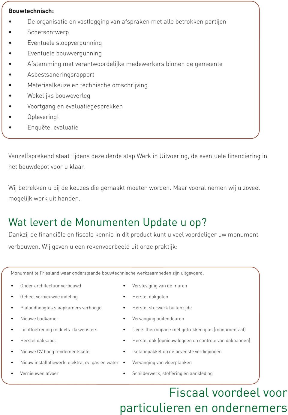 Enquête, evaluatie Vanzelfsprekend staat tijdens deze derde stap Werk in Uitvoering, de eventuele financiering in het bouwdepot voor u klaar. Wij betrekken u bij de keuzes die gemaakt moeten worden.