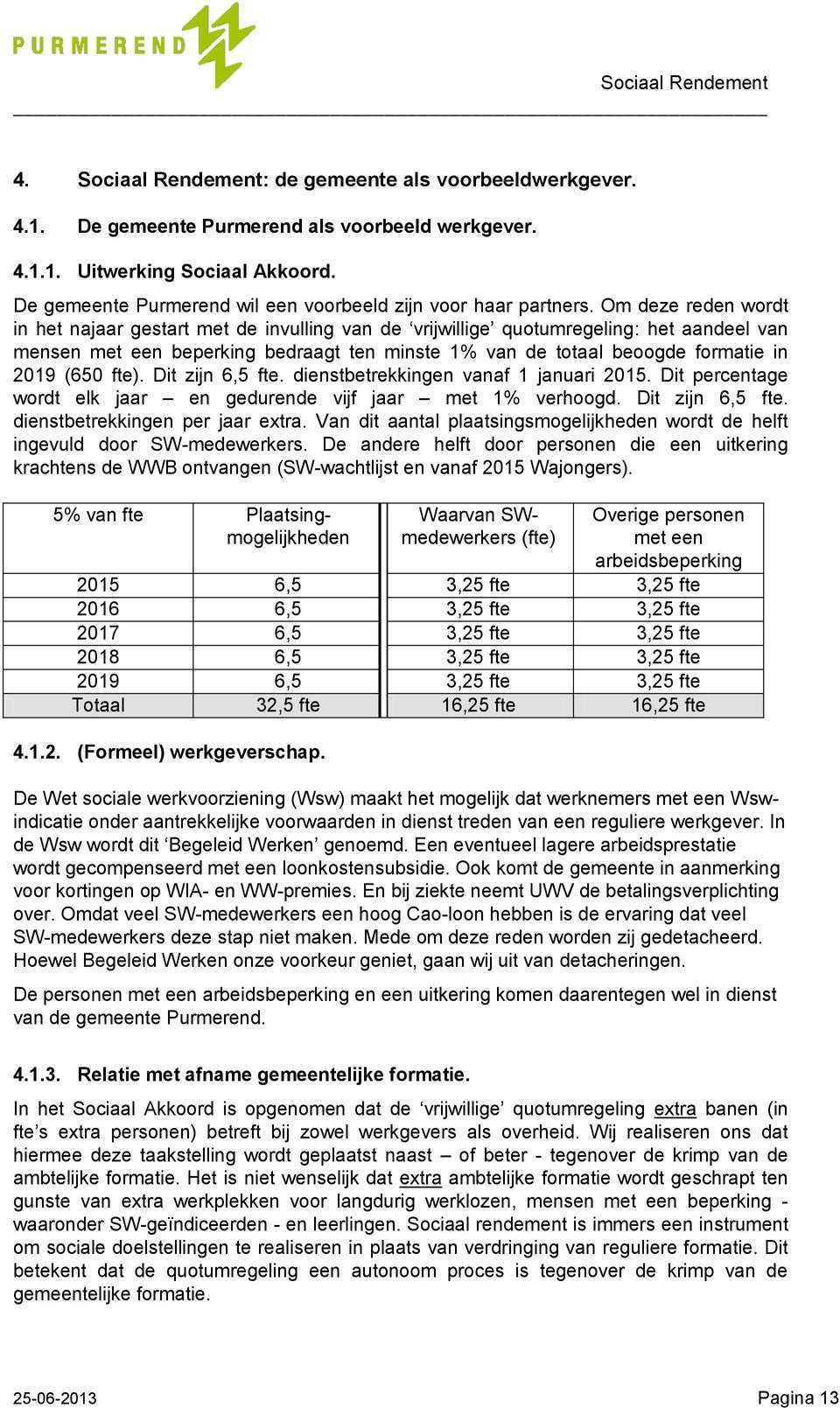 Om deze reden wordt in het najaar gestart met de invulling van de vrijwillige quotumregeling: het aandeel van mensen met een beperking bedraagt ten minste 1% van de totaal beoogde formatie in 2019