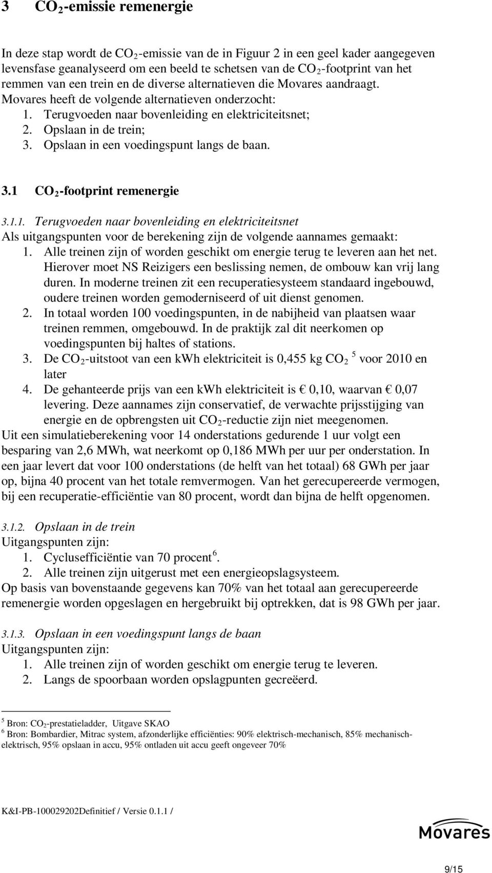 Opslaan in een voedingspunt langs de baan. 3.1 CO 2 -footprint remenergie 3.1.1. Terugvoeden naar bovenleiding en elektriciteitsnet Als uitgangspunten voor de berekening zijn de volgende aannames gemaakt: 1.