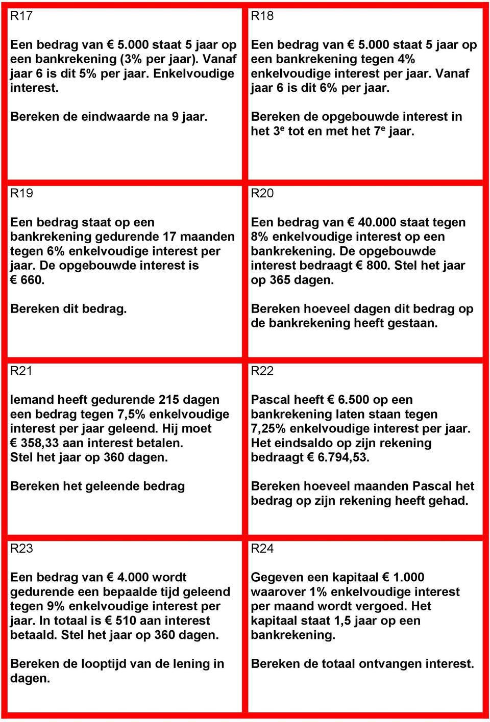 R19 Een bedrag staat op een bankrekening gedurende 17 maanden tegen 6% enkelvoudige interest per jaar. De opgebouwde interest is 660. Bereken dit bedrag. R20 Een bedrag van 40.