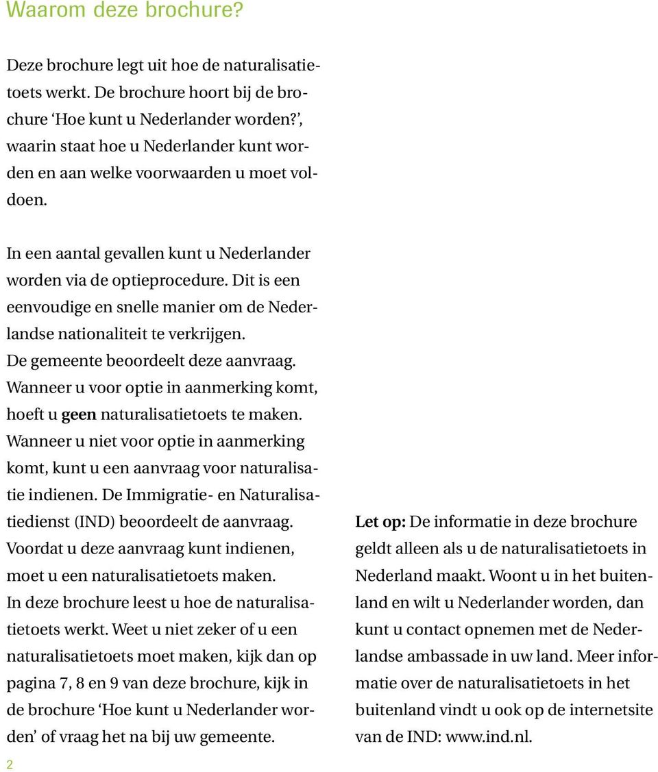 Dit is een eenvoudige en snelle manier om de Nederlandse nationaliteit te verkrijgen. De gemeente beoordeelt deze aanvraag.