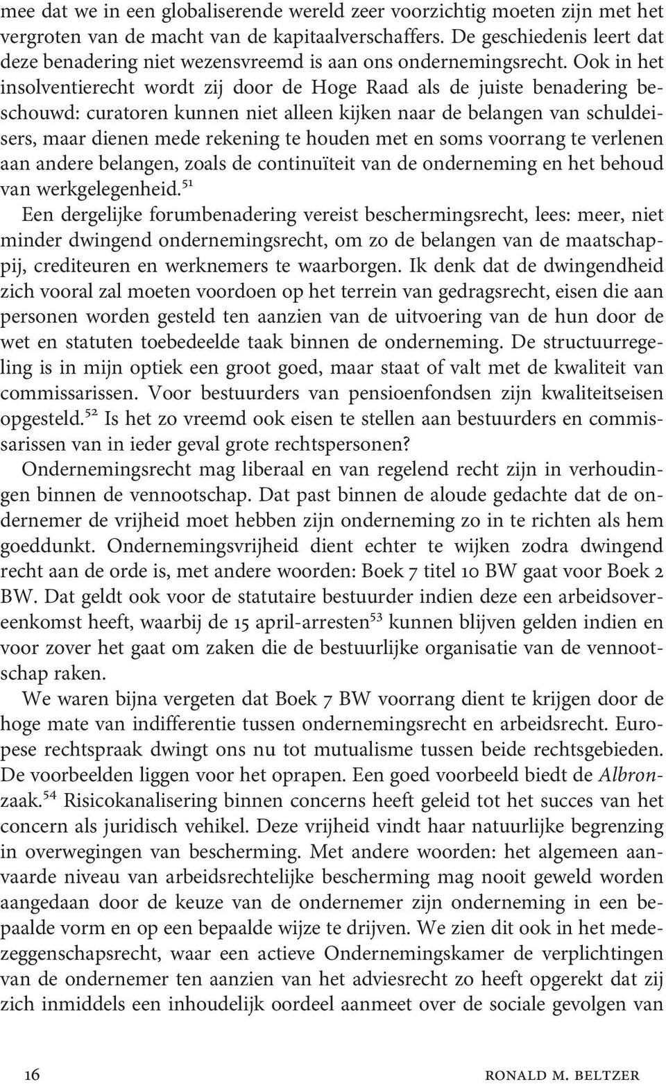 Ook in het insolventierecht wordt zij door de Hoge Raad als de juiste benadering beschouwd: curatoren kunnen niet alleen kijken naar de belangen van schuldeisers, maar dienen mede rekening te houden