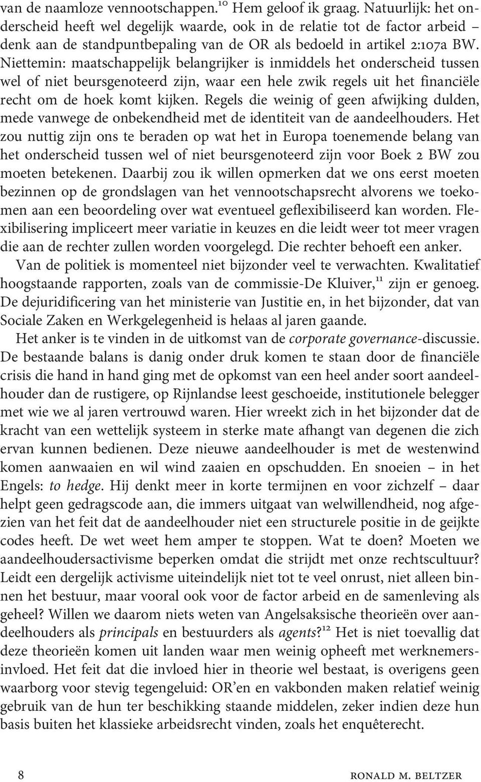 Niettemin: maatschappelijk belangrijker is inmiddels het onderscheid tussen wel of niet beursgenoteerd zijn, waar een hele zwik regels uit het financiële recht om de hoek komt kijken.