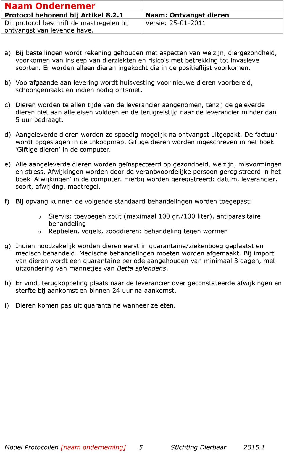 srten. Er wrden alleen dieren ingekcht die in de psitieflijst vrkmen. b) Vrafgaande aan levering wrdt huisvesting vr nieuwe dieren vrbereid, schngemaakt en indien ndig ntsmet.