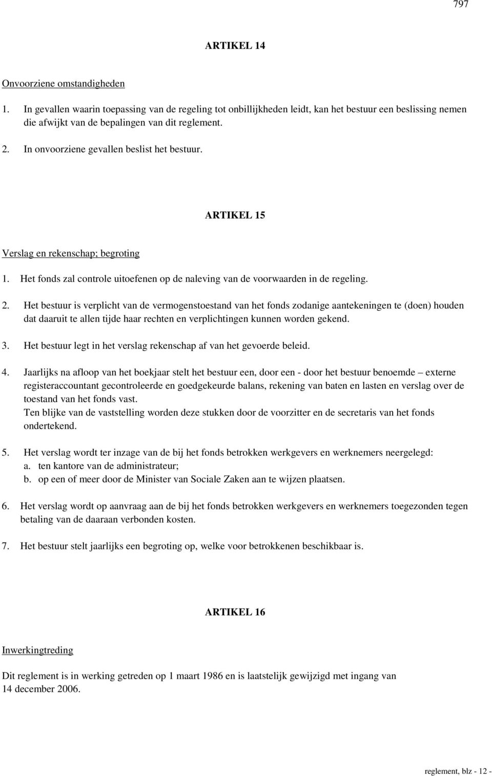 Het bestuur is verplicht van de vermogenstoestand van het fonds zodanige aantekeningen te (doen) houden dat daaruit te allen tijde haar rechten en verplichtingen kunnen worden gekend. 3.