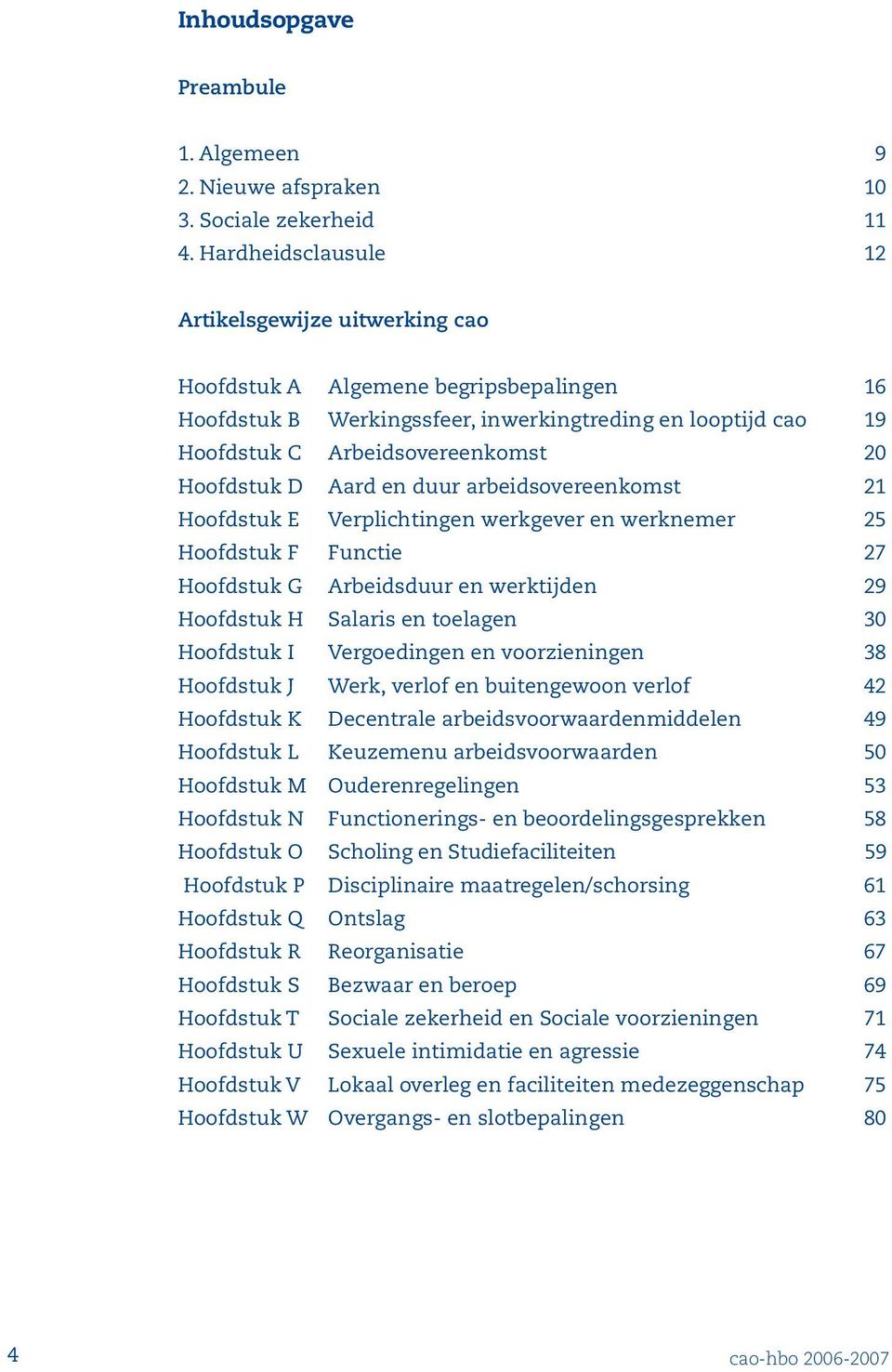 Hoofdstuk D Aard en duur arbeidsovereenkomst 1 Hoofdstuk E Verplichtingen werkgever en werknemer 5 Hoofdstuk F Functie 7 Hoofdstuk G Arbeidsduur en werktijden 9 Hoofdstuk H Salaris en toelagen 0