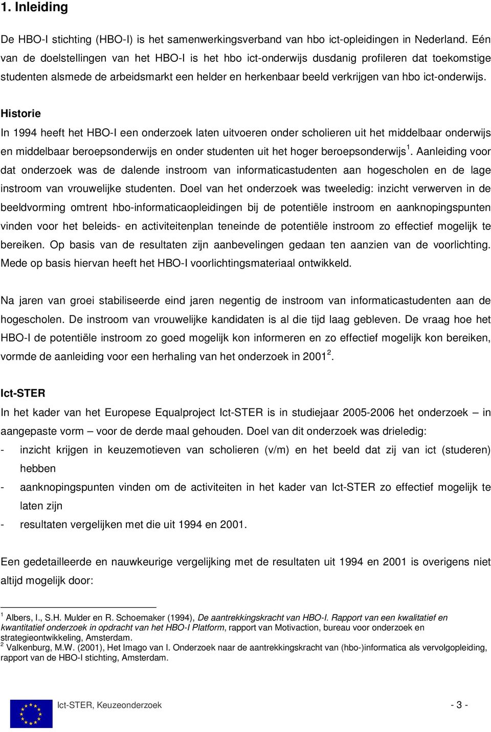 Historie In 1994 heeft het HBO-I een onderzoek laten uitvoeren onder scholieren uit het middelbaar onderwijs en middelbaar beroepsonderwijs en onder studenten uit het hoger beroepsonderwijs 1.