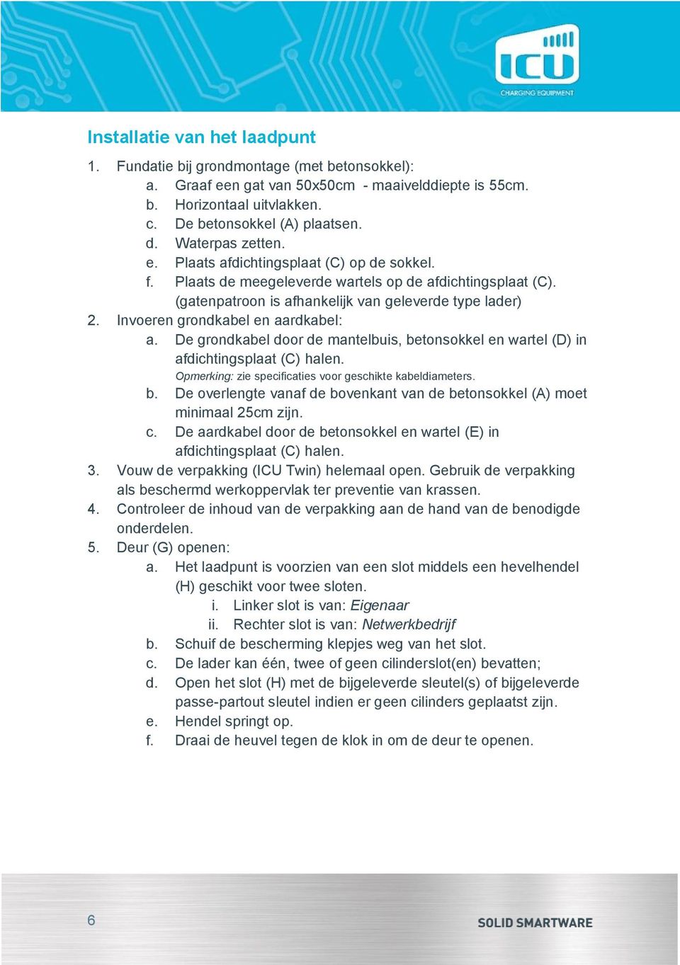 Invoeren grondkabel en aardkabel: a. De grondkabel door de mantelbuis, betonsokkel en wartel (D) in afdichtingsplaat (C) halen. Opmerking: zie specificaties voor geschikte kabeldiameters. b. De overlengte vanaf de bovenkant van de betonsokkel (A) moet minimaal 25cm zijn.