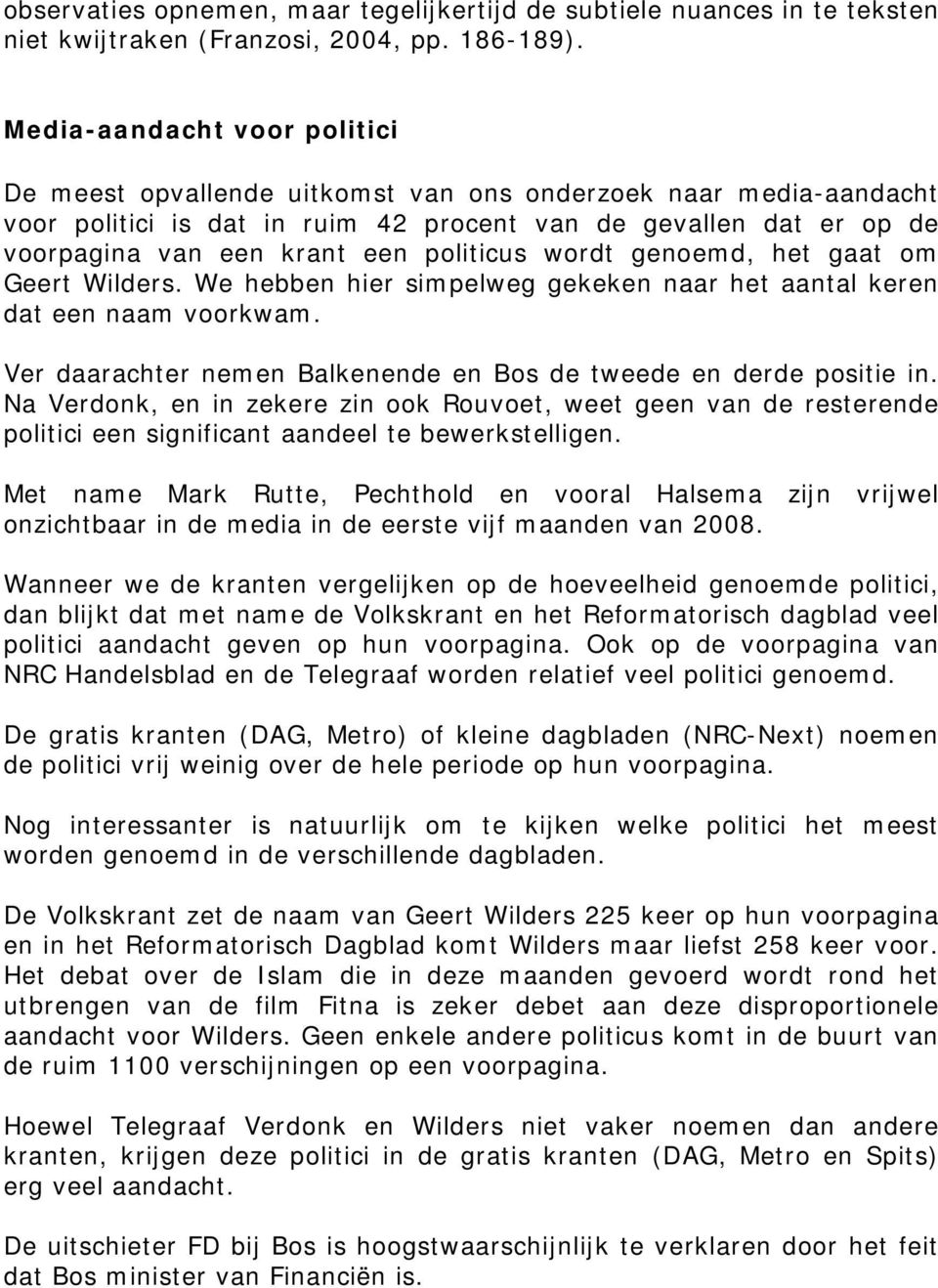 politicus wordt genoemd, het gaat om Geert Wilders. We hebben hier simpelweg gekeken naar het aantal keren dat een naam voorkwam. Ver daarachter nemen Balkenende en Bos de tweede en derde positie in.