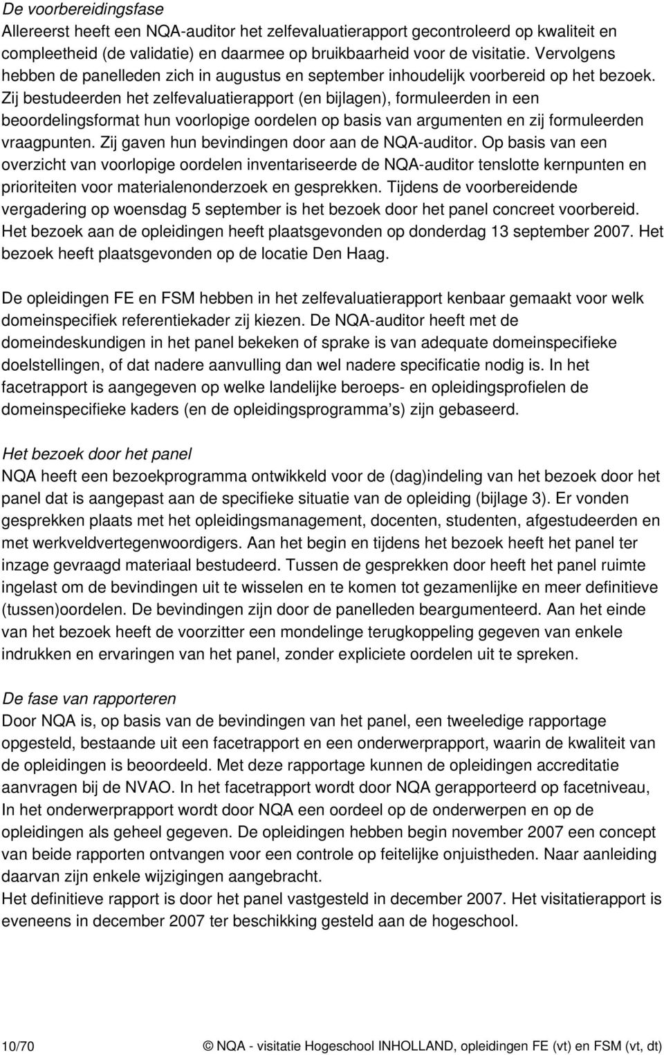 Zij bestudeerden het zelfevaluatierapport (en bijlagen), formuleerden in een beoordelingsformat hun voorlopige oordelen op basis van argumenten en zij formuleerden vraagpunten.