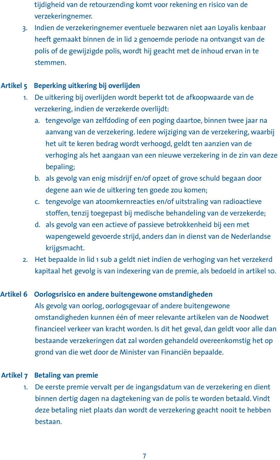 inhoud ervan in te stemmen. Artikel 5 Beperking uitkering bij overlijden 1. De uitkering bij overlijden wordt beperkt tot de afkoopwaarde van de verzekering, indien de verzekerde overlijdt: a.