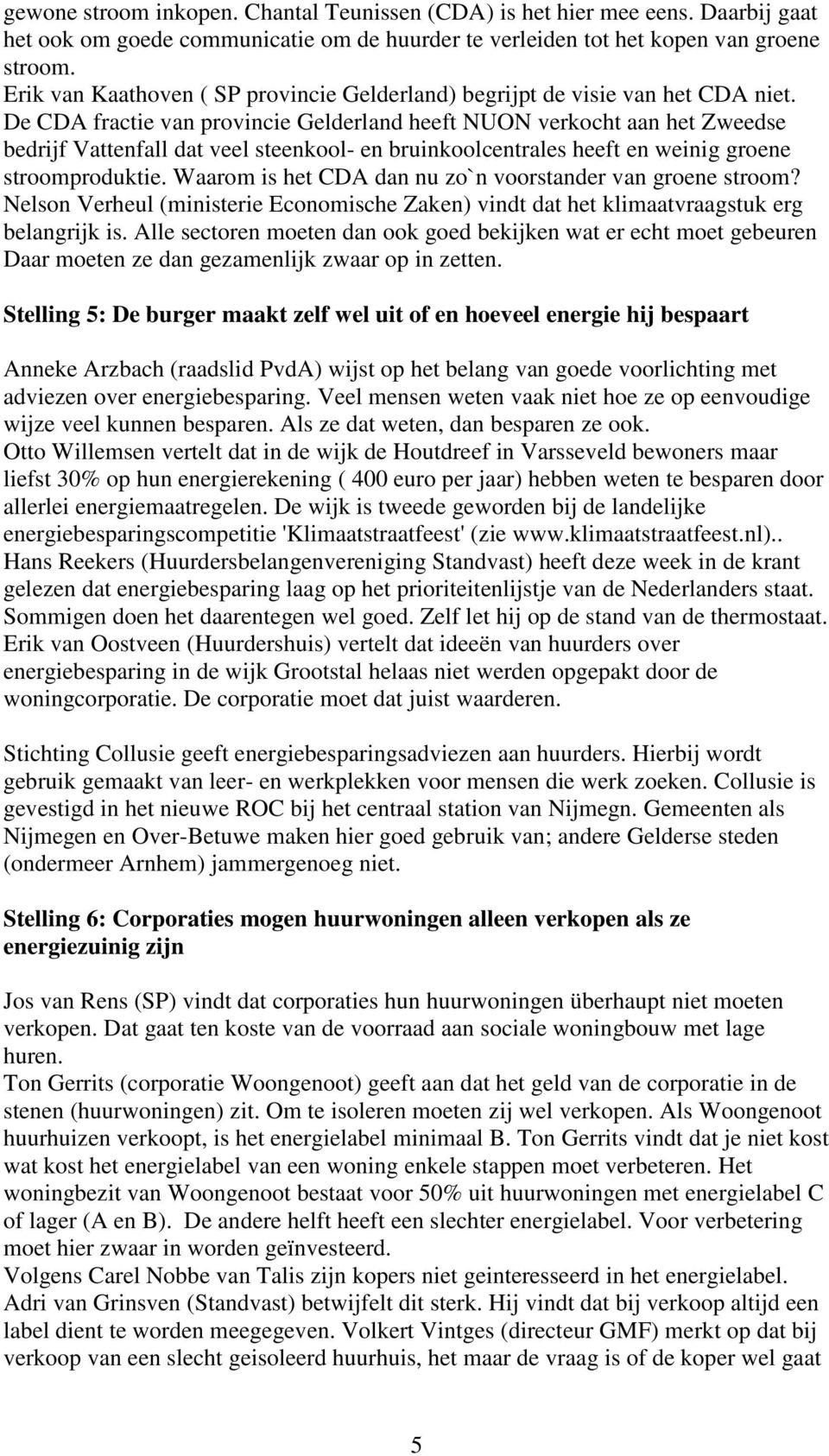 De CDA fractie van provincie Gelderland heeft NUON verkocht aan het Zweedse bedrijf Vattenfall dat veel steenkool- en bruinkoolcentrales heeft en weinig groene stroomproduktie.