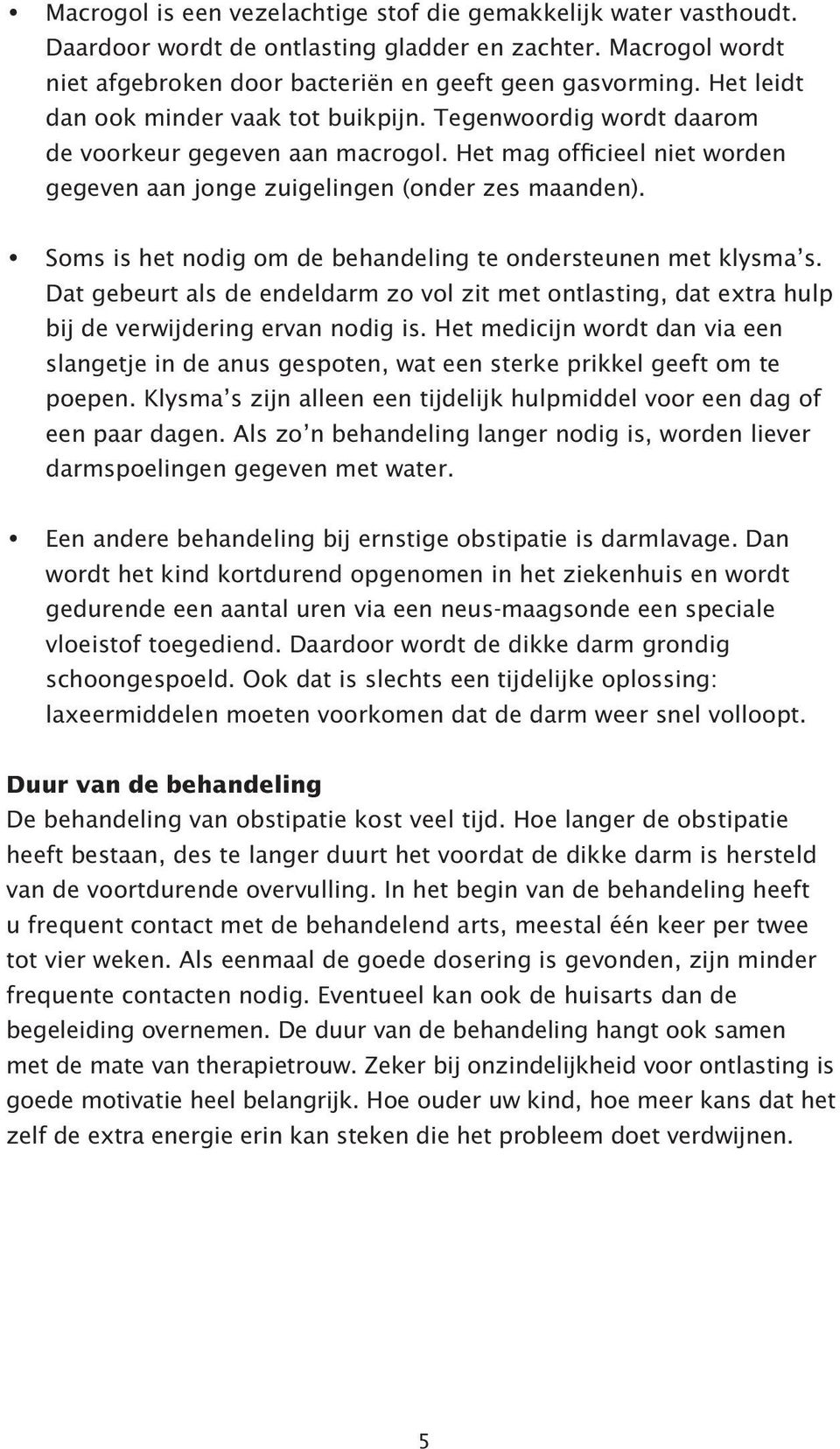 Soms is het nodig om de behandeling te ondersteunen met klysma s. Dat gebeurt als de endeldarm zo vol zit met ontlasting, dat extra hulp bij de verwijdering ervan nodig is.