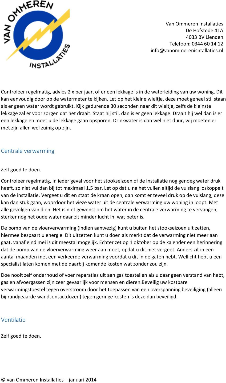 Staat hij stil, dan is er geen lekkage. Draait hij wel dan is er een lekkage en moet u de lekkage gaan opsporen. Drinkwater is dan wel niet duur, wij moeten er met zijn allen wel zuinig op zijn.