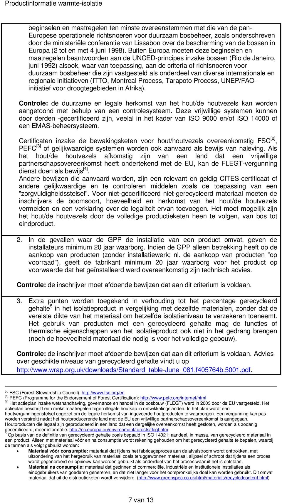 Buiten Europa moeten deze beginselen en maatregelen beantwoorden aan de UNCED-principes inzake bossen (Rio de Janeiro, juni 1992) alsook, waar van toepassing, aan de criteria of richtsnoeren voor