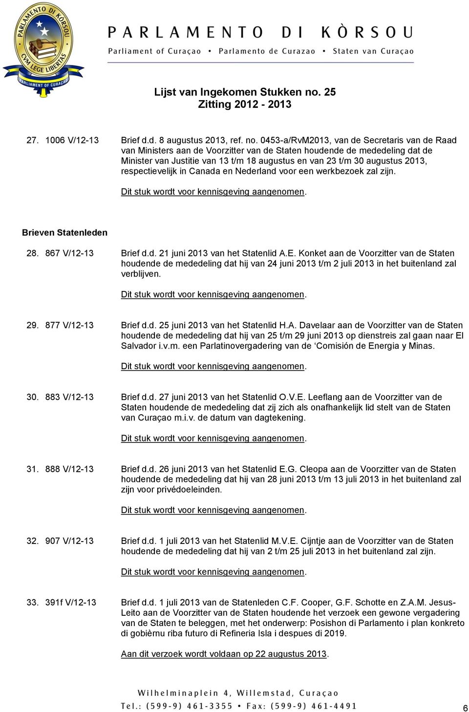 respectievelijk in Canada en Nederland voor een werkbezoek zal zijn. Brieven Statenleden 28. 867 V/12-13 Brief d.d. 21 juni 2013 van het Statenlid A.E.