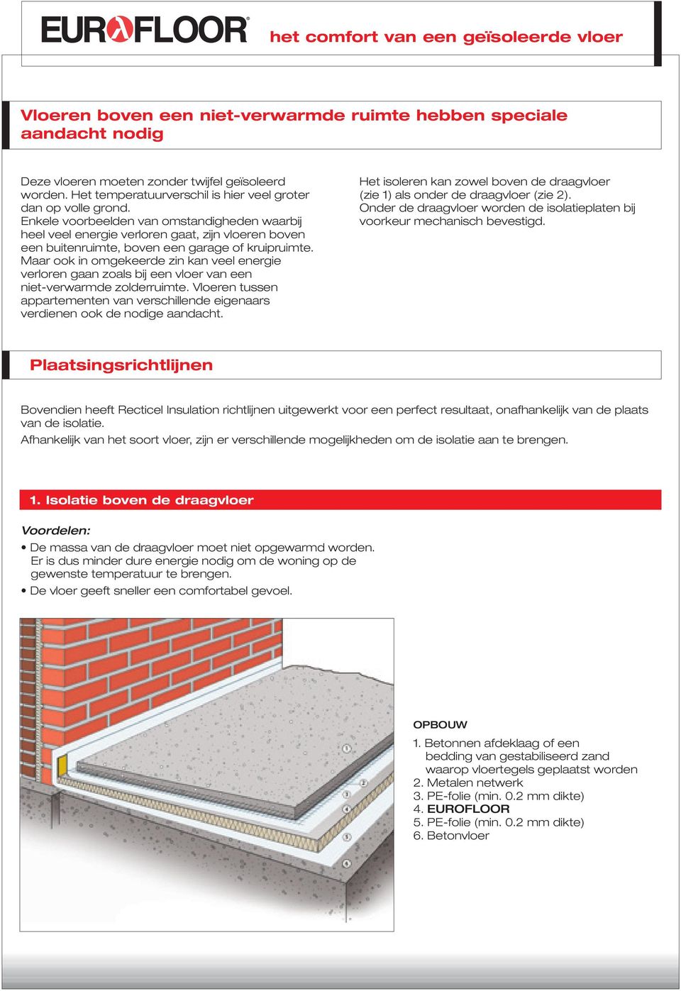 Maar ook in omgekeerde zin kan veel energie verloren gaan zoals bij een vloer van een niet-verwarmde zolderruimte.