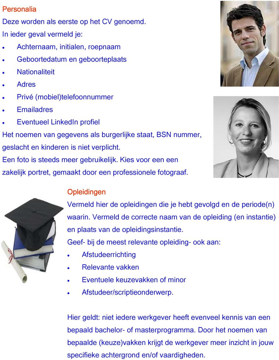 gegevens als burgerlijke staat, BSN nummer, geslacht en kinderen is niet verplicht. Een foto is steeds meer gebruikelijk. Kies voor een een zakelijk portret, gemaakt door een professionele fotograaf.