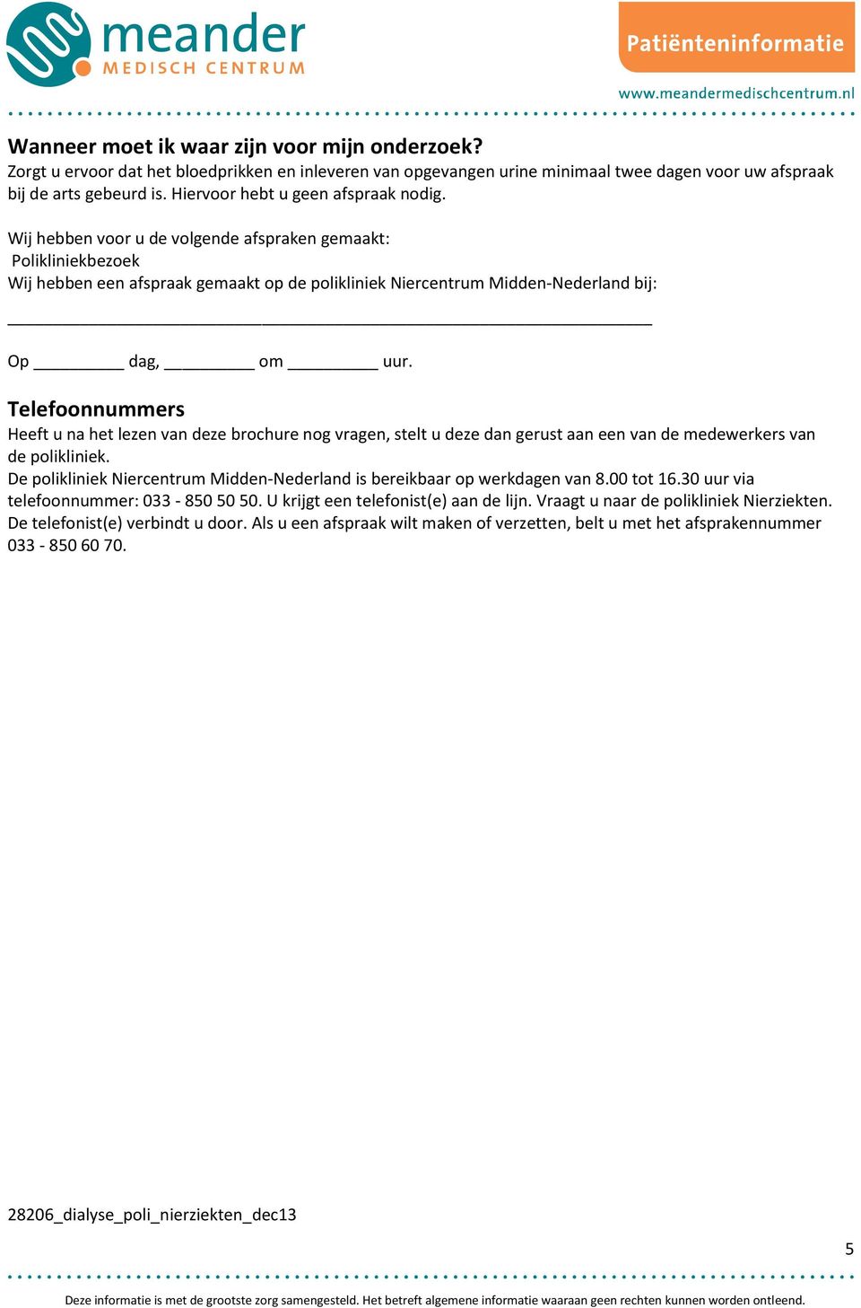 Wij hebben voor u de volgende afspraken gemaakt: Polikliniekbezoek Wij hebben een afspraak gemaakt op de polikliniek Niercentrum Midden-Nederland bij: Op dag, om uur.