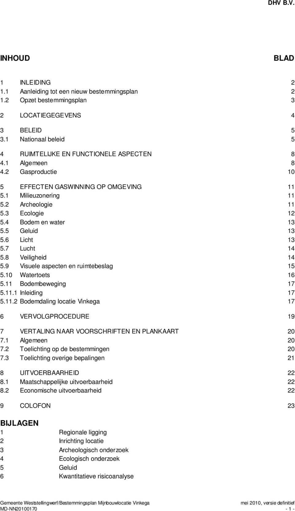 8 Veiligheid 14 5.9 Visuele aspecten en ruimtebeslag 15 5.10 Watertoets 16 5.11 Bodembeweging 17 5.11.1 Inleiding 17 5.11.2 Bodemdaling locatie Vinkega 17 6 VERVOLGPROCEDURE 19 7 VERTALING NAAR VOORSCHRIFTEN EN PLANKAART 20 7.