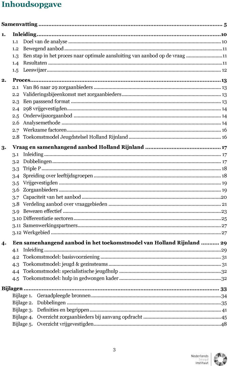 5 Onderwijszorgaanbod... 14 2.6 Analysemethode... 14 2.7 Werkzame factoren... 16 2.8 Toekomstmodel Jeugdstelsel Holland Rijnland... 16 3. Vraag en samenhangend aanbod Holland Rijnland... 17 3.