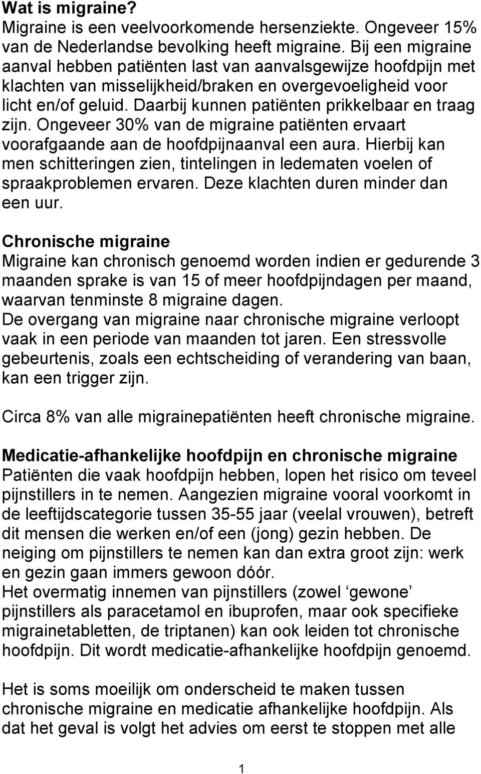 Daarbij kunnen patiënten prikkelbaar en traag zijn. Ongeveer 30% van de migraine patiënten ervaart voorafgaande aan de hoofdpijnaanval een aura.