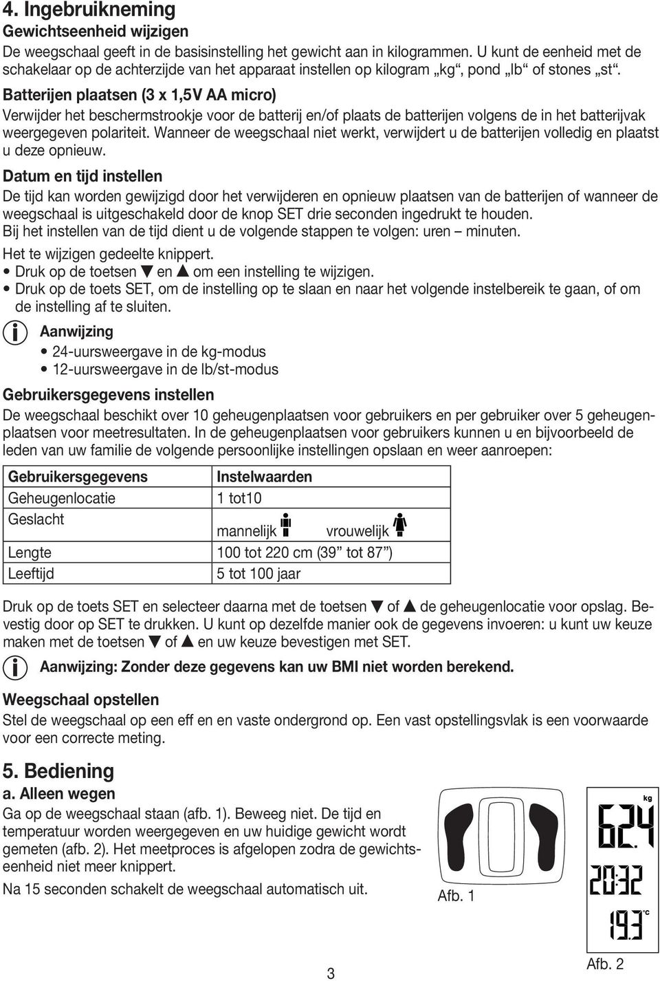 Batterĳen plaatsen (3 x 1,5 V AA micro) Verwijder het beschermstrookje voor de batterij en/of plaats de batterijen volgens de in het batterijvak weergegeven polariteit.