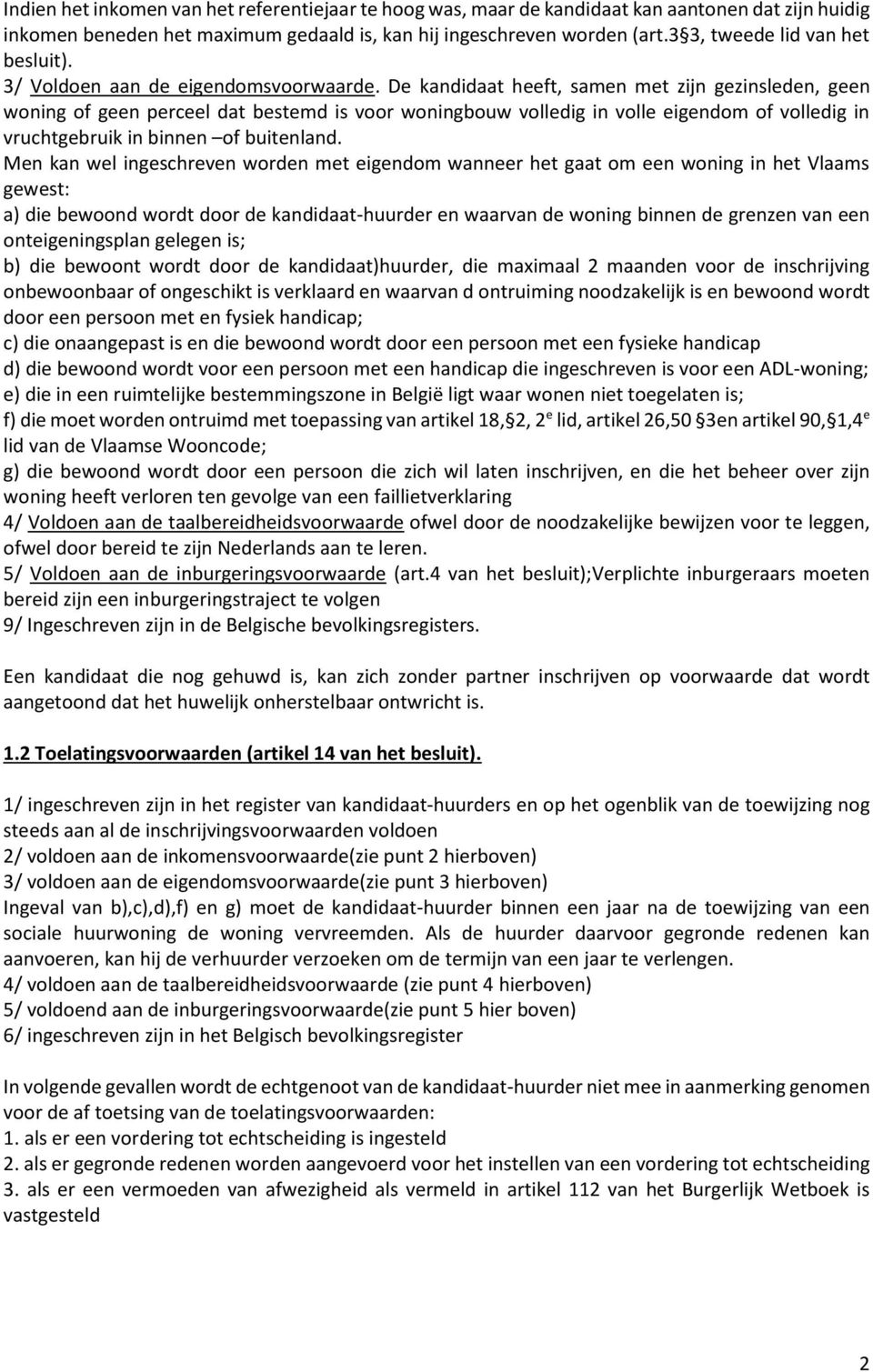 De kandidaat heeft, samen met zijn gezinsleden, geen woning of geen perceel dat bestemd is voor woningbouw volledig in volle eigendom of volledig in vruchtgebruik in binnen of buitenland.