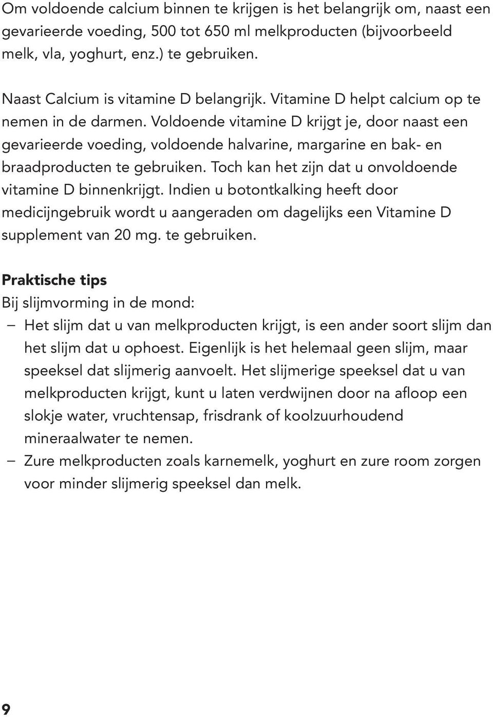 Voldoende vitamine D krijgt je, door naast een gevarieerde voeding, voldoende halvarine, margarine en bak- en braadproducten te gebruiken. Toch kan het zijn dat u onvoldoende vitamine D binnenkrijgt.