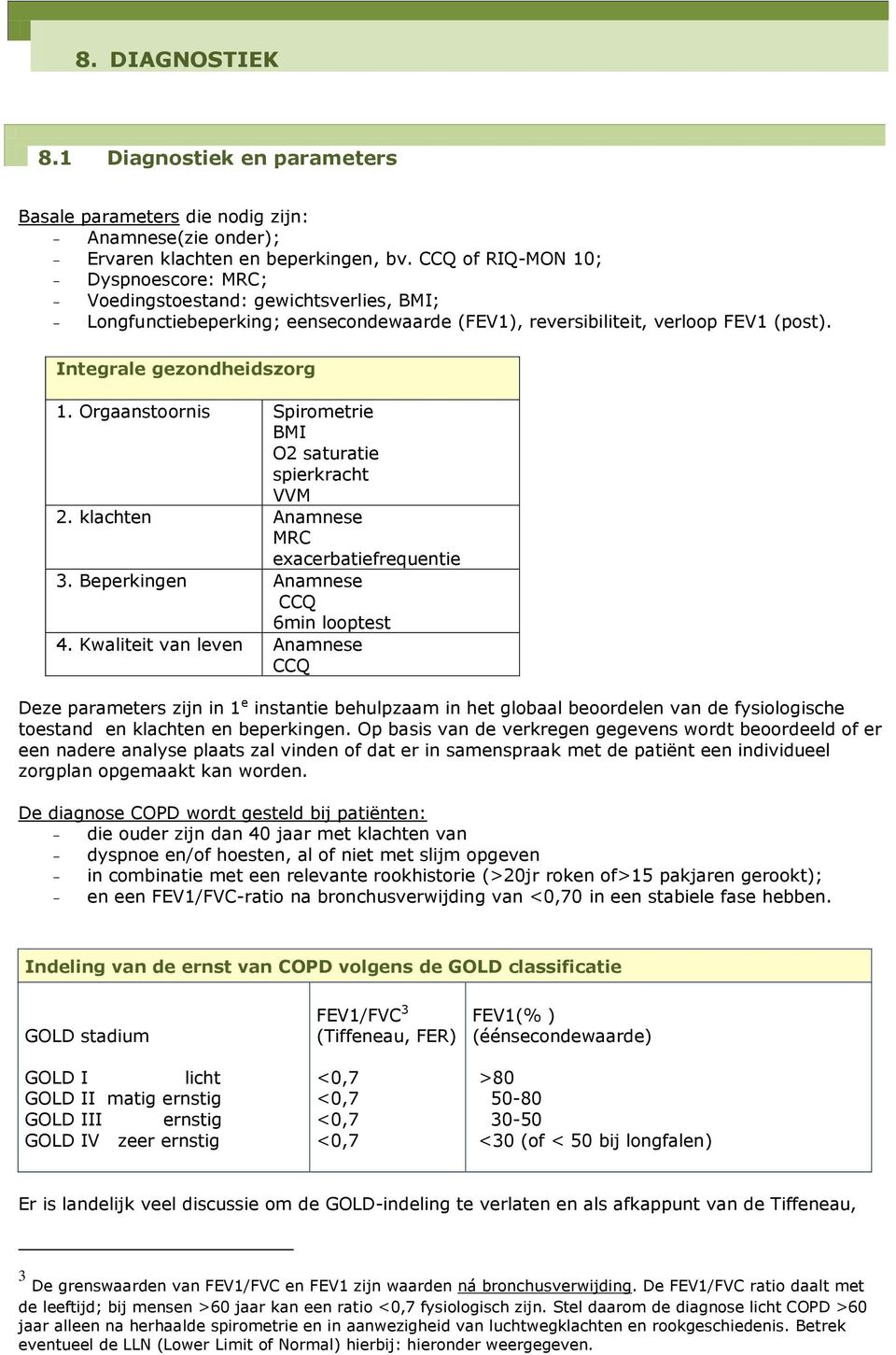 Orgaanstoornis Spirometrie BMI O2 saturatie spierkracht VVM 2. klachten Anamnese MRC exacerbatiefrequentie 3. Beperkingen Anamnese CCQ 6min looptest 4.