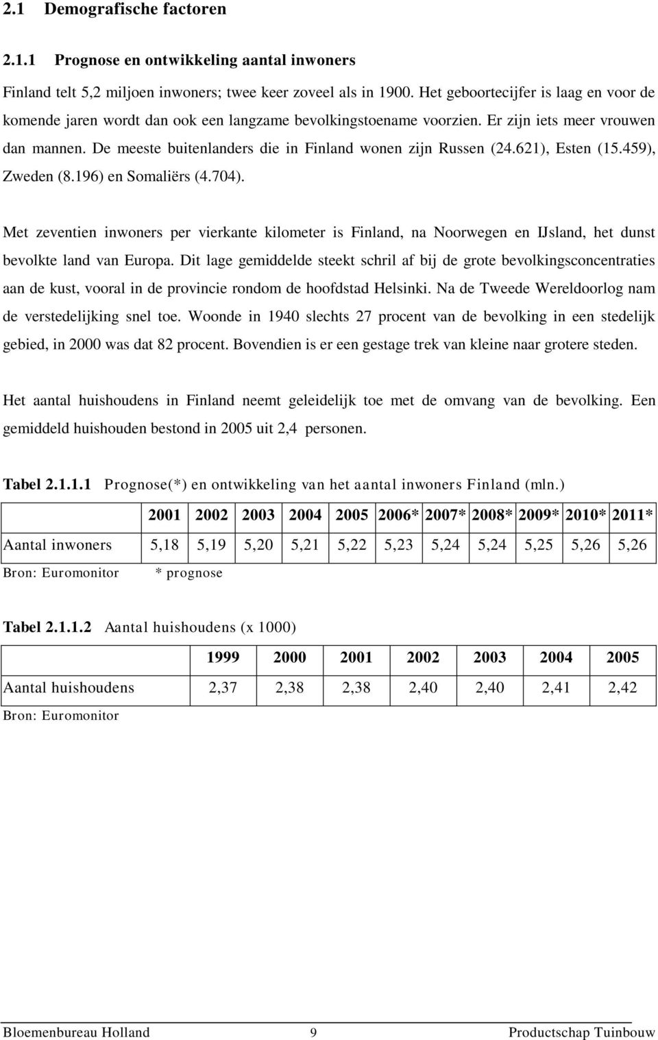 De meeste buitenlanders die in Finland wonen zijn Russen (24.621), Esten (15.459), Zweden (8.196) en Somaliërs (4.704).