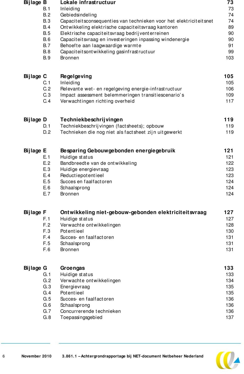 7 Behoefte aan laagwaardige warmte 91 B.8 Capaciteitsontwikkeling gasinfrastructuur 99 B.9 Bronnen 103 Bijlage C Regelgeving 105 C.1 Inleiding 105 C.