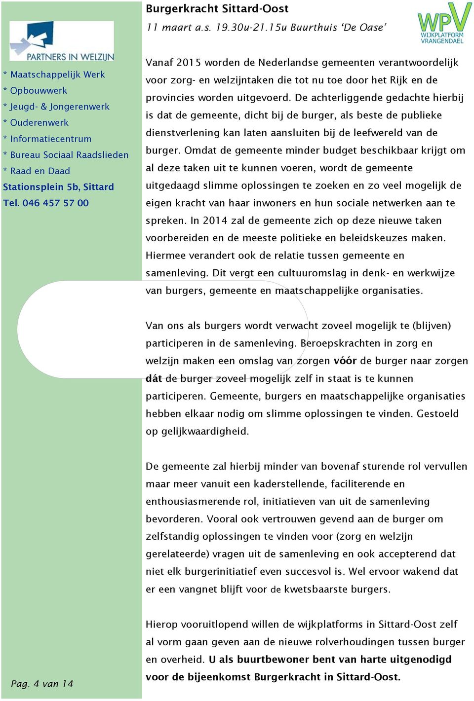 046 457 57 00 Vanaf 2015 worden de Nederlandse gemeenten verantwoordelijk voor zorg- en welzijntaken die tot nu toe door het Rijk en de provincies worden uitgevoerd.