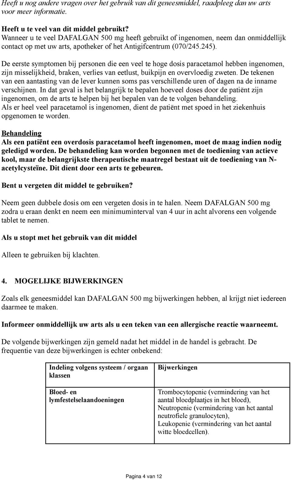 De eerste symptomen bij personen die een veel te hoge dosis paracetamol hebben ingenomen, zijn misselijkheid, braken, verlies van eetlust, buikpijn en overvloedig zweten.